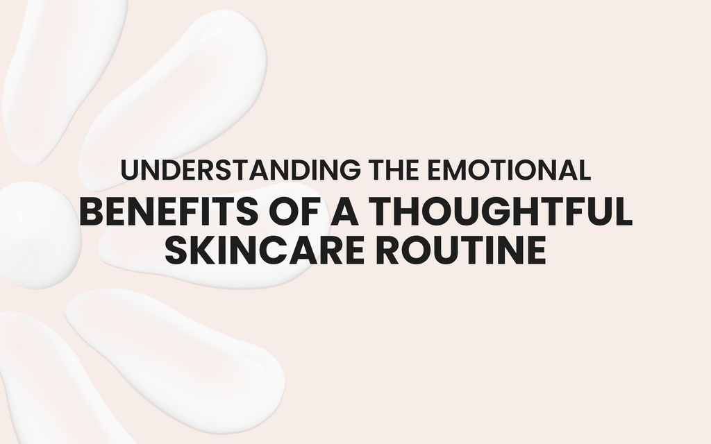 Understanding the Emotional Benefits of a Thoughtful Skincare Routine