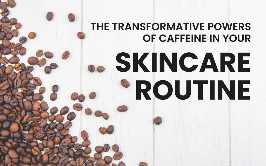 The Transformative Powers of Caffeine in Your Skincare Routine